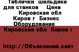 Таблички( шильдики) для станков. › Цена ­ 1 000 - Кировская обл., Киров г. Бизнес » Оборудование   . Кировская обл.,Киров г.